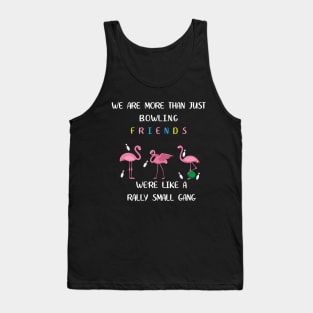 We're More Than Just Bowling Friends We're Like Small Gang Men's and Women's Tank Top